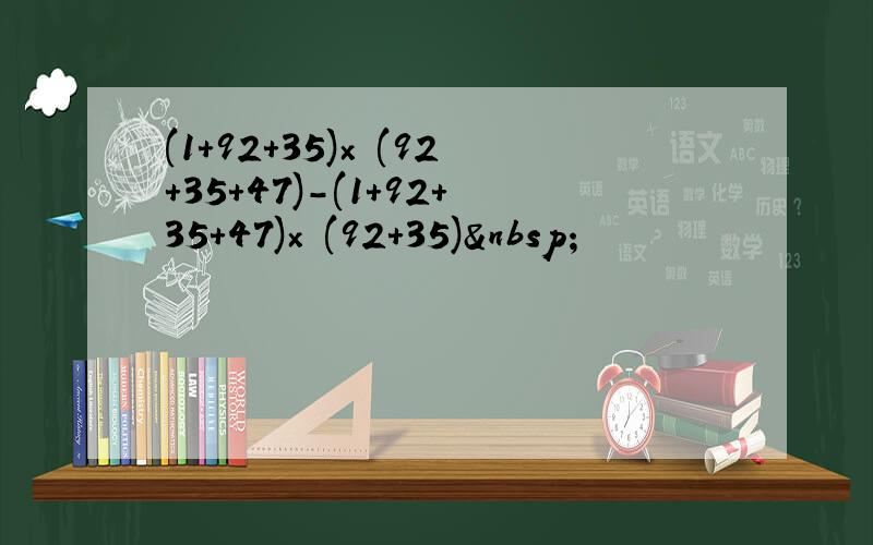 (1+92+35)× (92+35+47)-(1+92+35+47)× (92+35) 