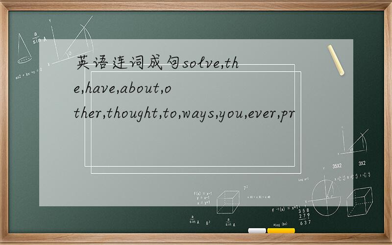英语连词成句solve,the,have,about,other,thought,to,ways,you,ever,pr
