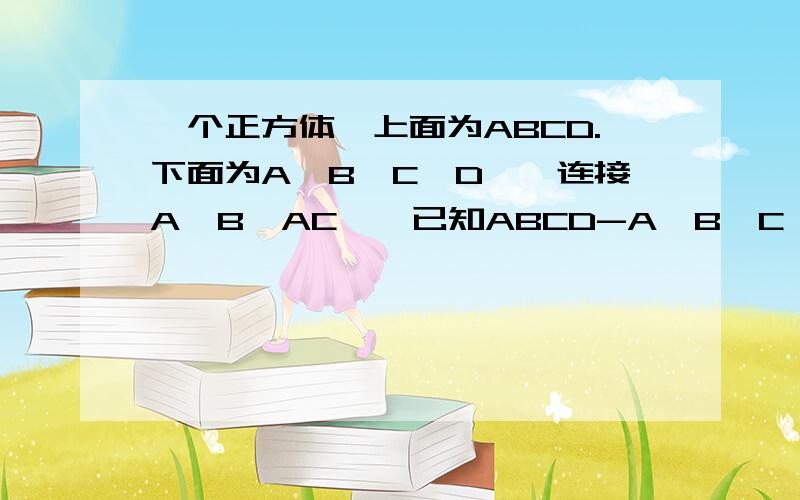 一个正方体,上面为ABCD.下面为A'B'C'D',连接A'B、AC',已知ABCD-A'B'C'D'的棱长为a.求证向