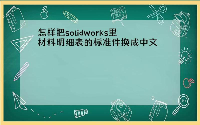 怎样把solidworks里材料明细表的标准件换成中文