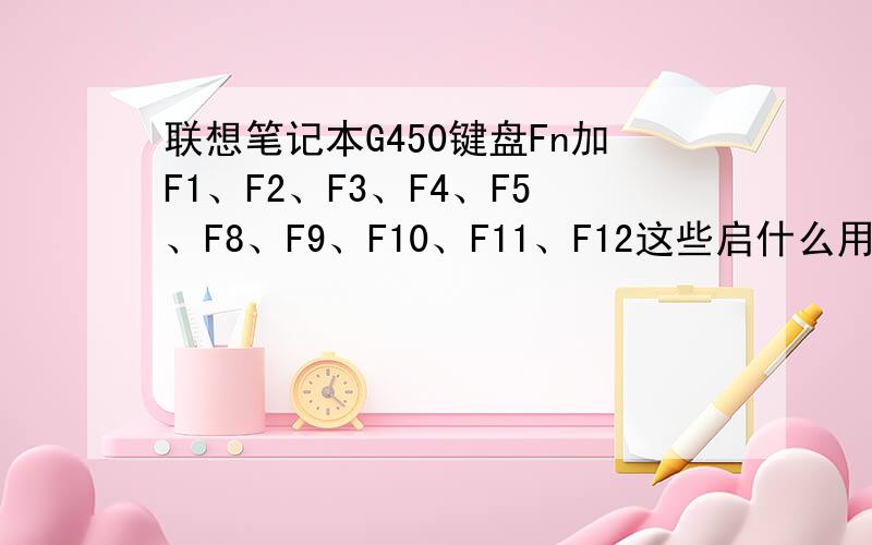 联想笔记本G450键盘Fn加F1、F2、F3、F4、F5、F8、F9、F10、F11、F12这些启什么用的
