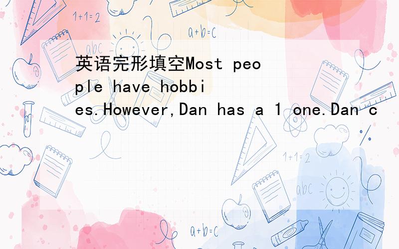 英语完形填空Most people have hobbies.However,Dan has a 1 one.Dan c