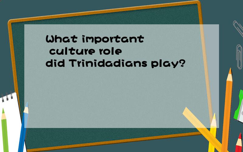 What important culture role did Trinidadians play?