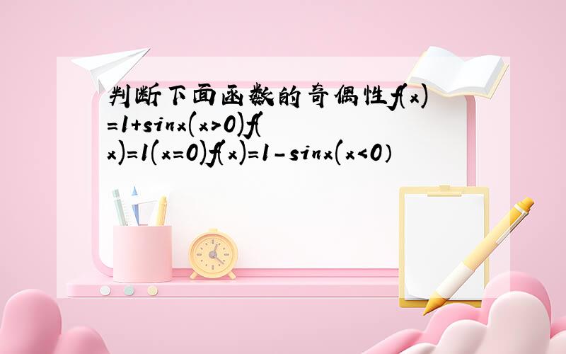 判断下面函数的奇偶性f(x)=1+sinx(x>0)f(x)=1(x=0)f(x)=1-sinx(x＜0）