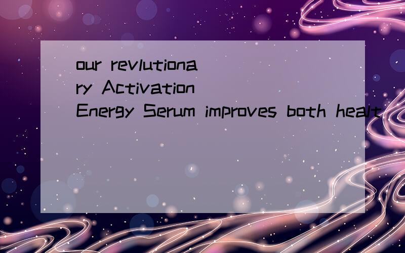 our revlutionary Activation Energy Serum improves both healt