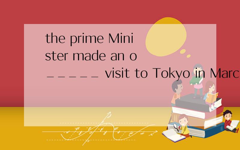the prime Minister made an o_____ visit to Tokyo in March