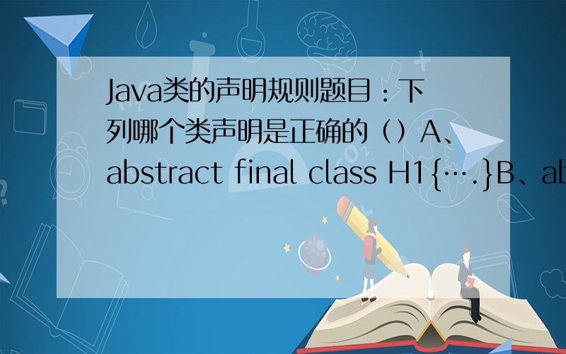 Java类的声明规则题目：下列哪个类声明是正确的（）A、abstract final class H1{….}B、abs