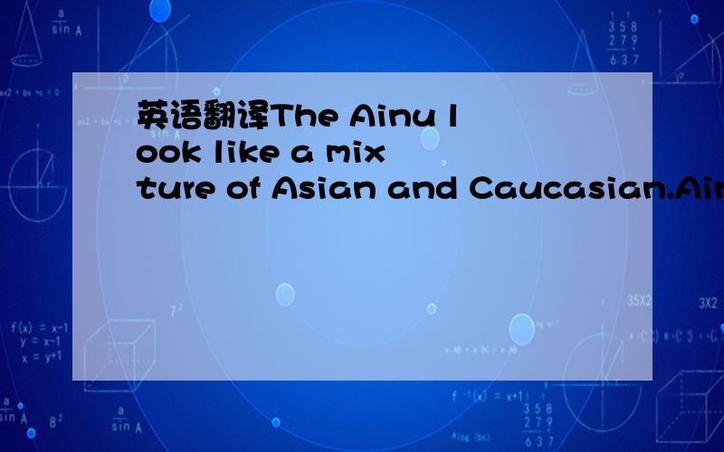 英语翻译The Ainu look like a mixture of Asian and Caucasian.Ainu