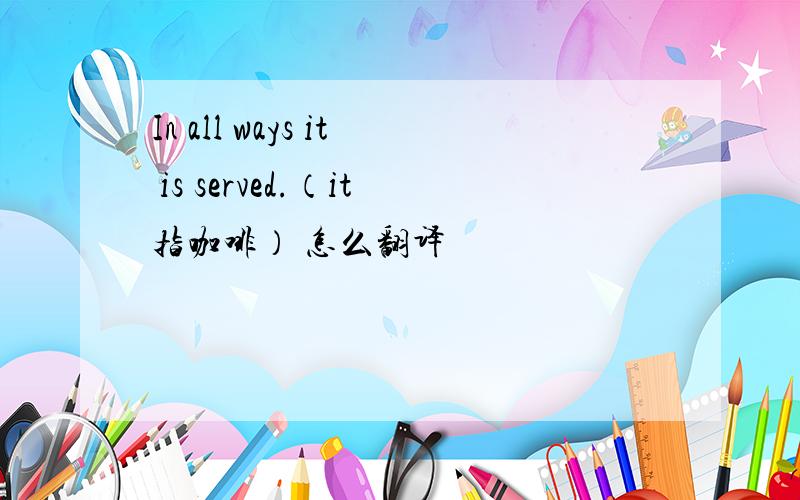 In all ways it is served.（it指咖啡） 怎么翻译