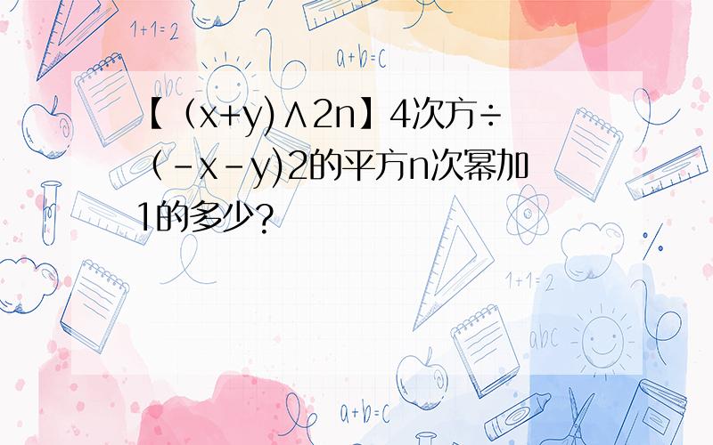 【（x+y)∧2n】4次方÷（-x-y)2的平方n次幂加1的多少?