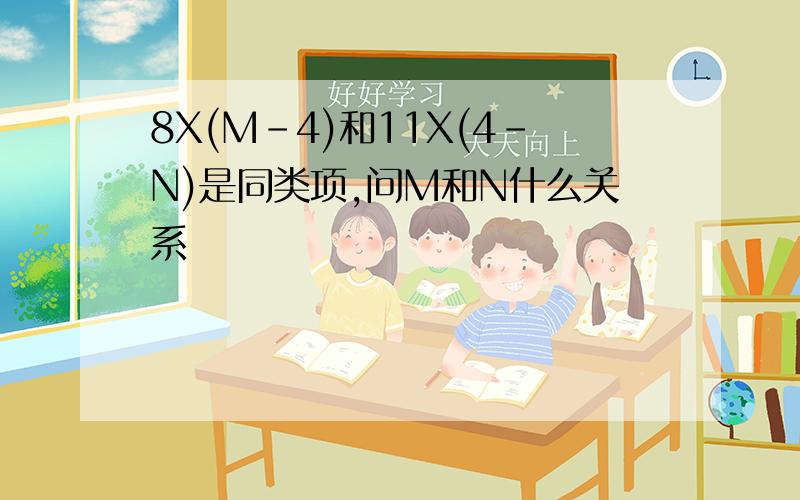 8X(M-4)和11X(4-N)是同类项,问M和N什么关系