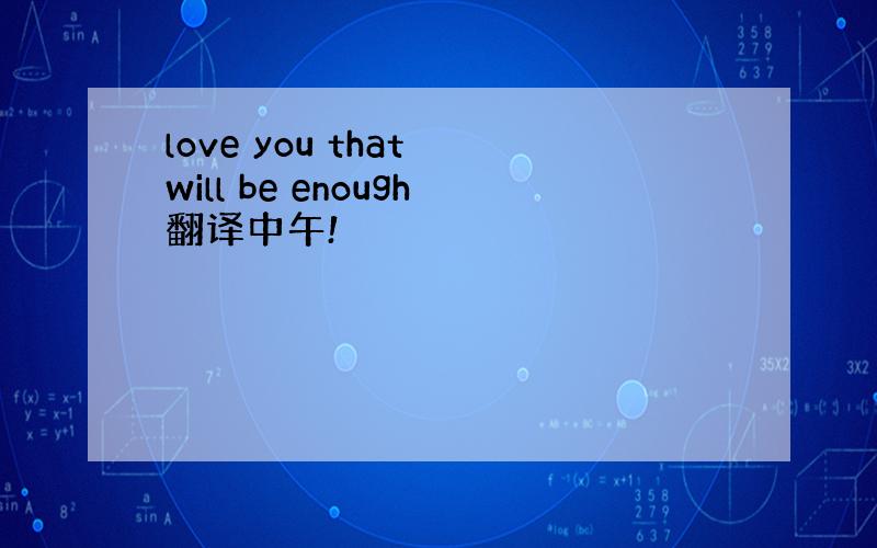 love you that will be enough翻译中午!