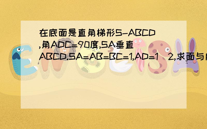 在底面是直角梯形S-ABCD,角ADC=90度,SA垂直ABCD.SA=AB=BC=1,AD=1\2,求面与所成二面角的