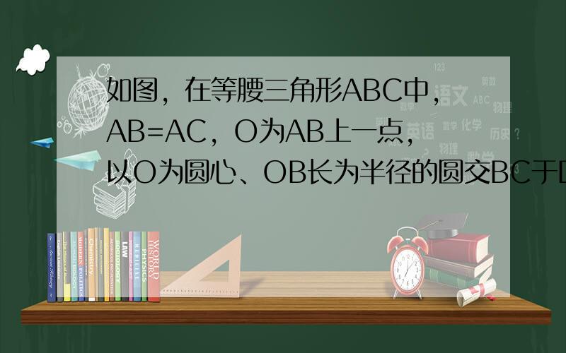 如图，在等腰三角形ABC中，AB=AC，O为AB上一点，以O为圆心、OB长为半径的圆交BC于D，DE⊥AC交AC于E．