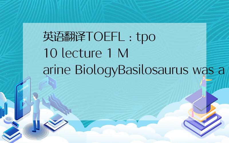 英语翻译TOEFL：tpo 10 lecture 1 Marine BiologyBasilosaurus was a