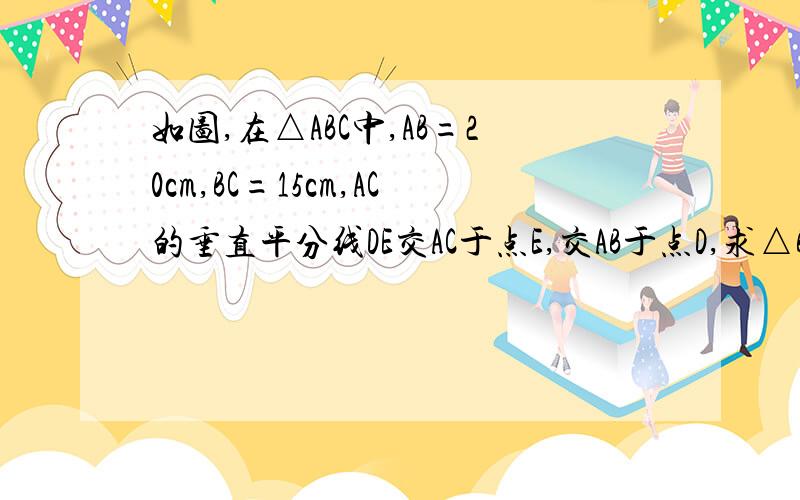 如图,在△ABC中,AB=20cm,BC=15cm,AC的垂直平分线DE交AC于点E,交AB于点D,求△BCD的周长.