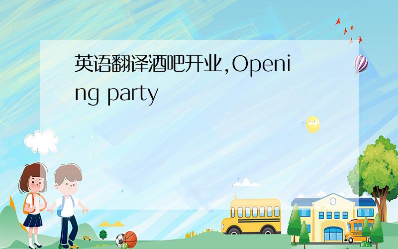 英语翻译酒吧开业,Opening party