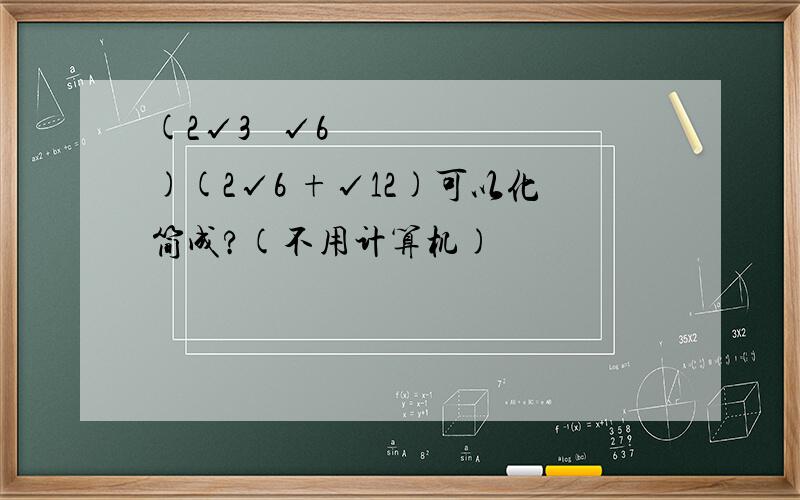 (2√3 −√6)(2√6 +√12)可以化简成?(不用计算机)