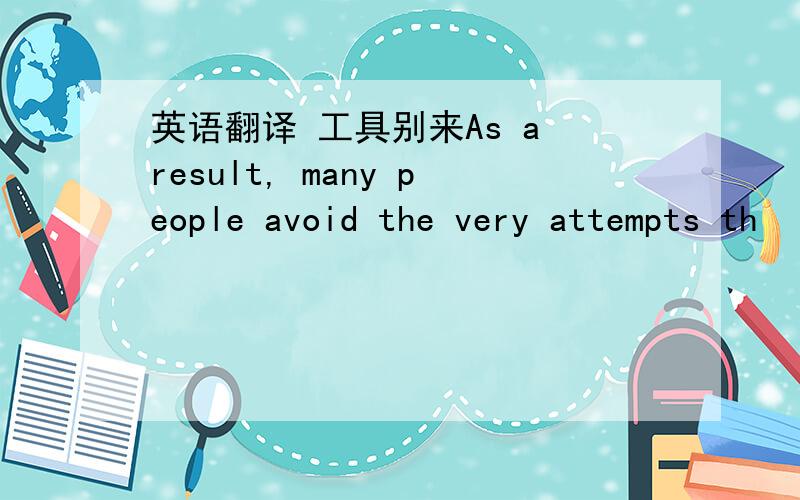 英语翻译 工具别来As a result, many people avoid the very attempts th