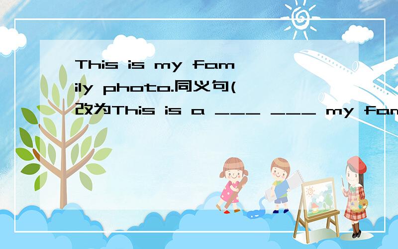 This is my family photo.同义句(改为This is a ___ ___ my family.)