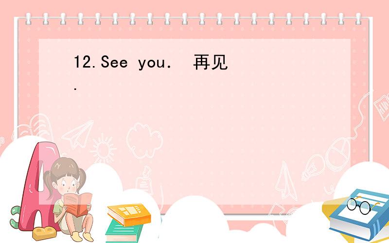 12.See you． 再见.