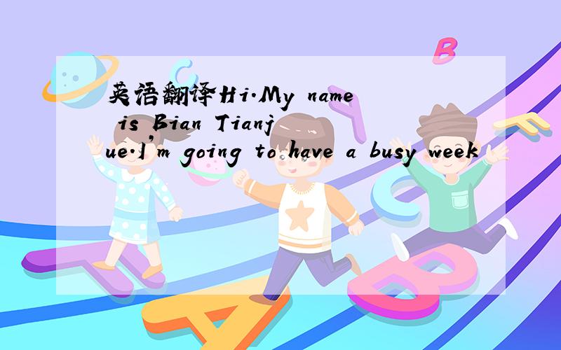 英语翻译Hi.My name is Bian Tianjue.I’m going to have a busy week