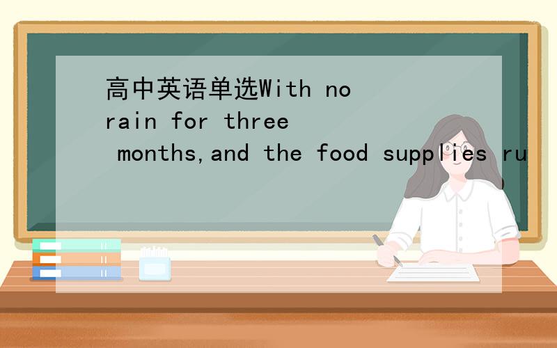 高中英语单选With no rain for three months,and the food supplies ru