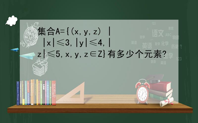 集合A={(x,y,z) | |x|≤3,|y|≤4,|z|≤5,x,y,z∈Z}有多少个元素?