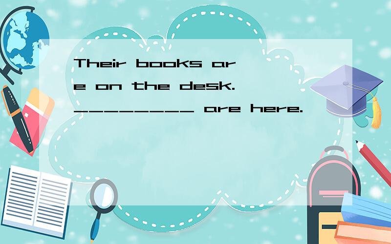 Their books are on the desk.________ are here.