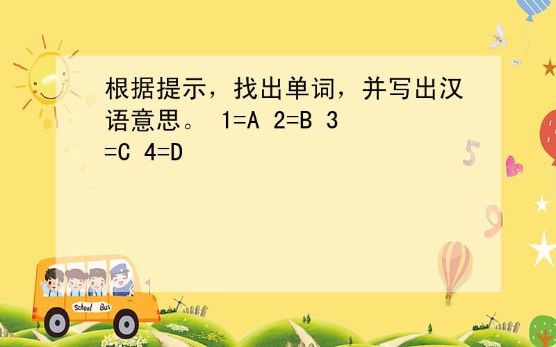 根据提示，找出单词，并写出汉语意思。 1=A 2=B 3=C 4=D