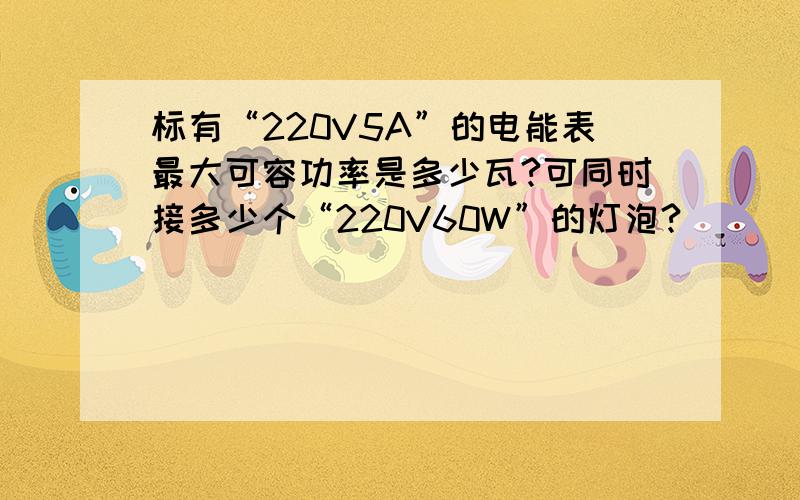 标有“220V5A”的电能表最大可容功率是多少瓦?可同时接多少个“220V60W”的灯泡?