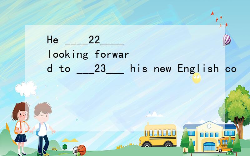 He ____22____ looking forward to ___23___ his new English co