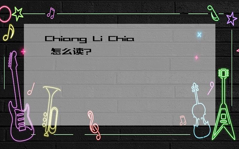 Chiang Li Chia 怎么读?