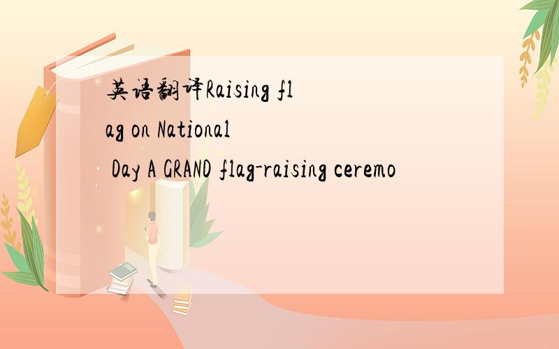 英语翻译Raising flag on National Day A GRAND flag-raising ceremo