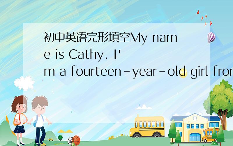 初中英语完形填空My name is Cathy. I'm a fourteen-year-old girl from