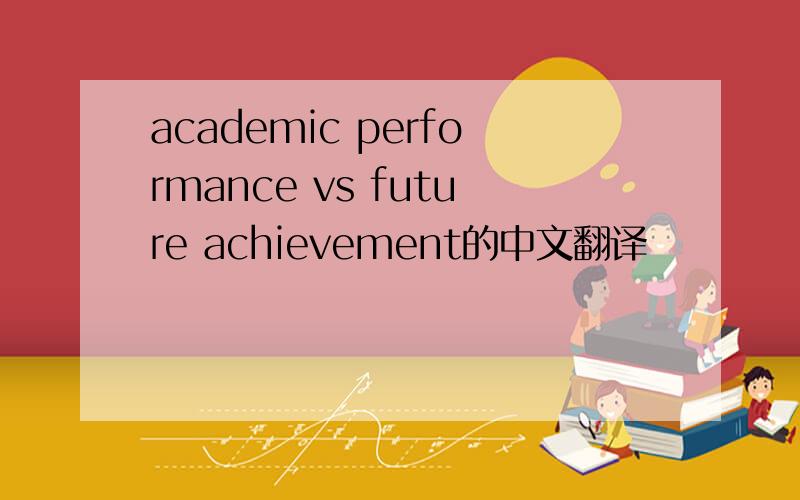 academic performance vs future achievement的中文翻译