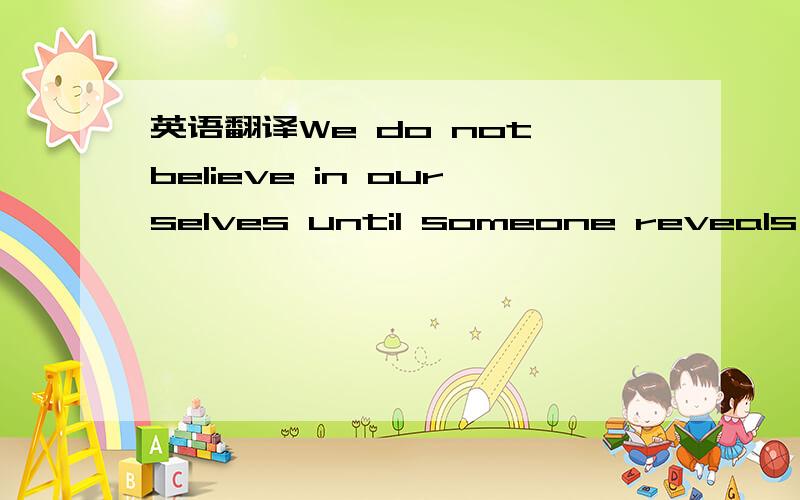 英语翻译We do not believe in ourselves until someone reveals tha