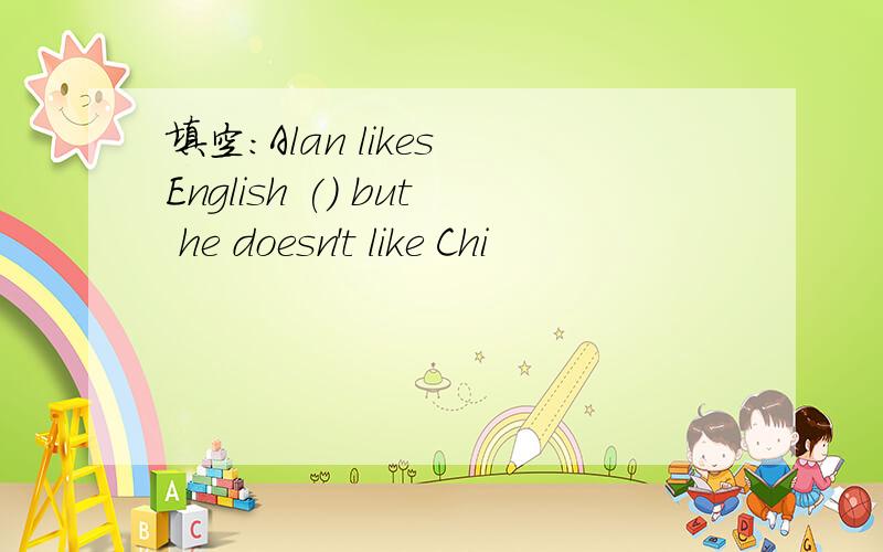 填空:Alan likes English () but he doesn't like Chi