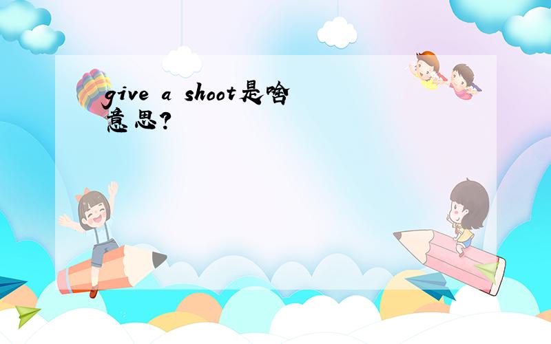 give a shoot是啥意思?