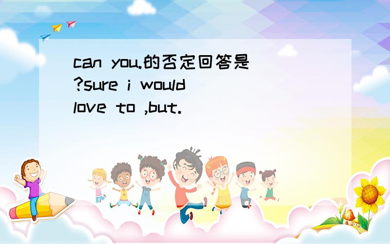 can you.的否定回答是?sure i would love to ,but.