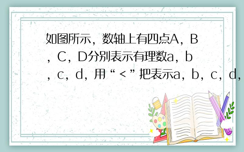 如图所示，数轴上有四点A，B，C，D分别表示有理数a，b，c，d，用“＜”把表示a，b，c，d，|a|，|b|，-|c|