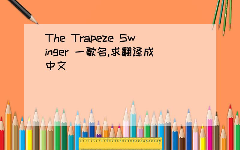The Trapeze Swinger 一歌名,求翻译成中文