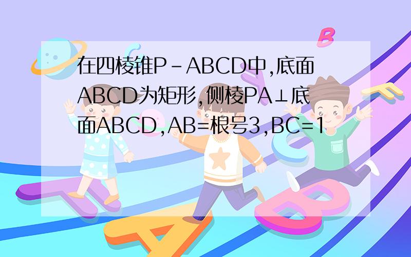 在四棱锥P-ABCD中,底面ABCD为矩形,侧棱PA⊥底面ABCD,AB=根号3,BC=1