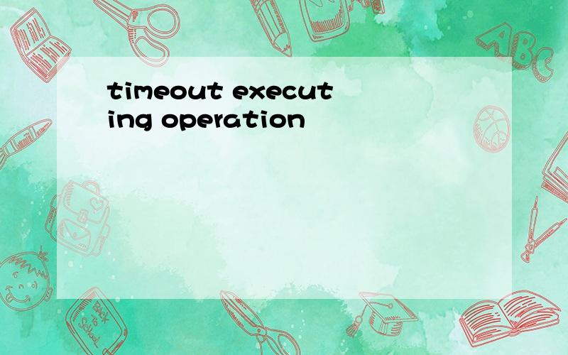 timeout executing operation