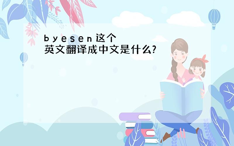 b y e s e n 这个英文翻译成中文是什么?