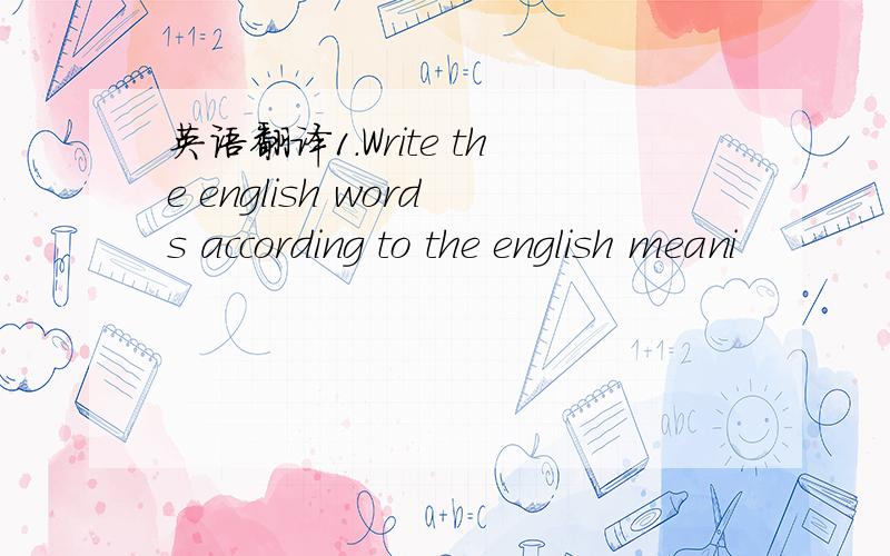 英语翻译1.Write the english words according to the english meani