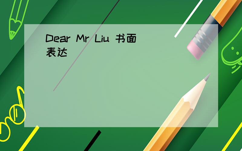 Dear Mr Liu 书面表达