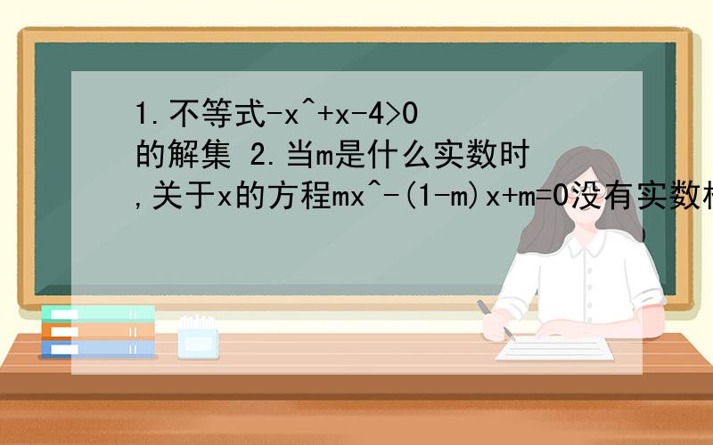 1.不等式-x^+x-4>0的解集 2.当m是什么实数时,关于x的方程mx^-(1-m)x+m=0没有实数根