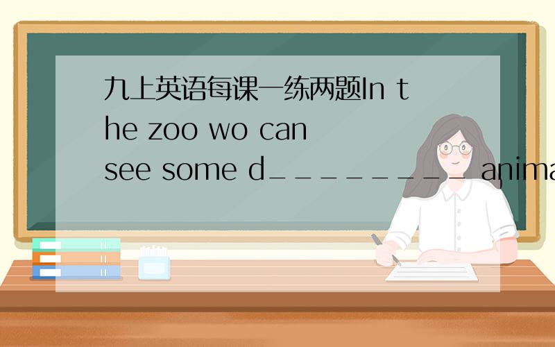 九上英语每课一练两题In the zoo wo can see some d________ animals like