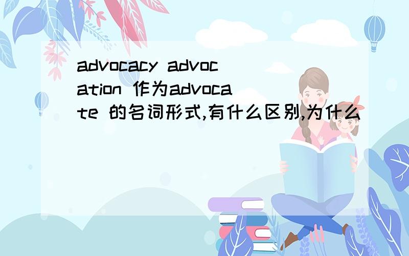 advocacy advocation 作为advocate 的名词形式,有什么区别,为什么